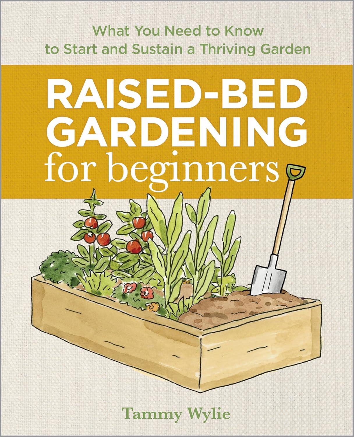 Tammy Wylie Raised-Bed Gardening for Beginners: Your Guide to Growing Sustainability and Self-Sufficiency