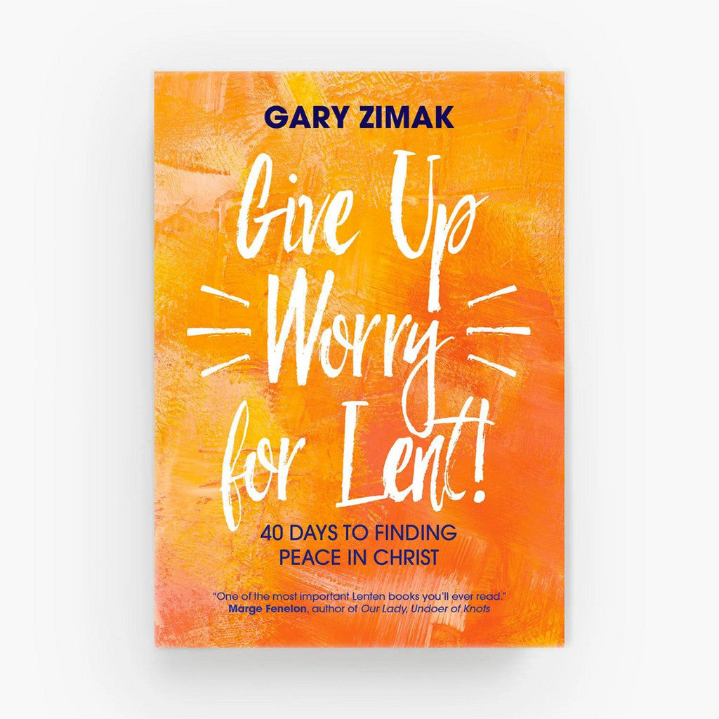 Give Up Worry for Lent: 40 Days to Finding Peace in Christ By Gary Zimak