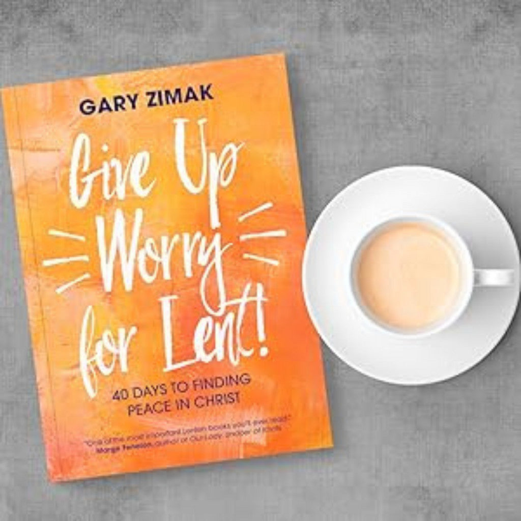 Give Up Worry for Lent: 40 Days to Finding Peace in Christ By Gary Zimak