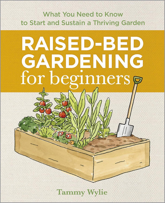Tammy Wylie Raised-Bed Gardening for Beginners: Your Guide to Growing Sustainability and Self-Sufficiency