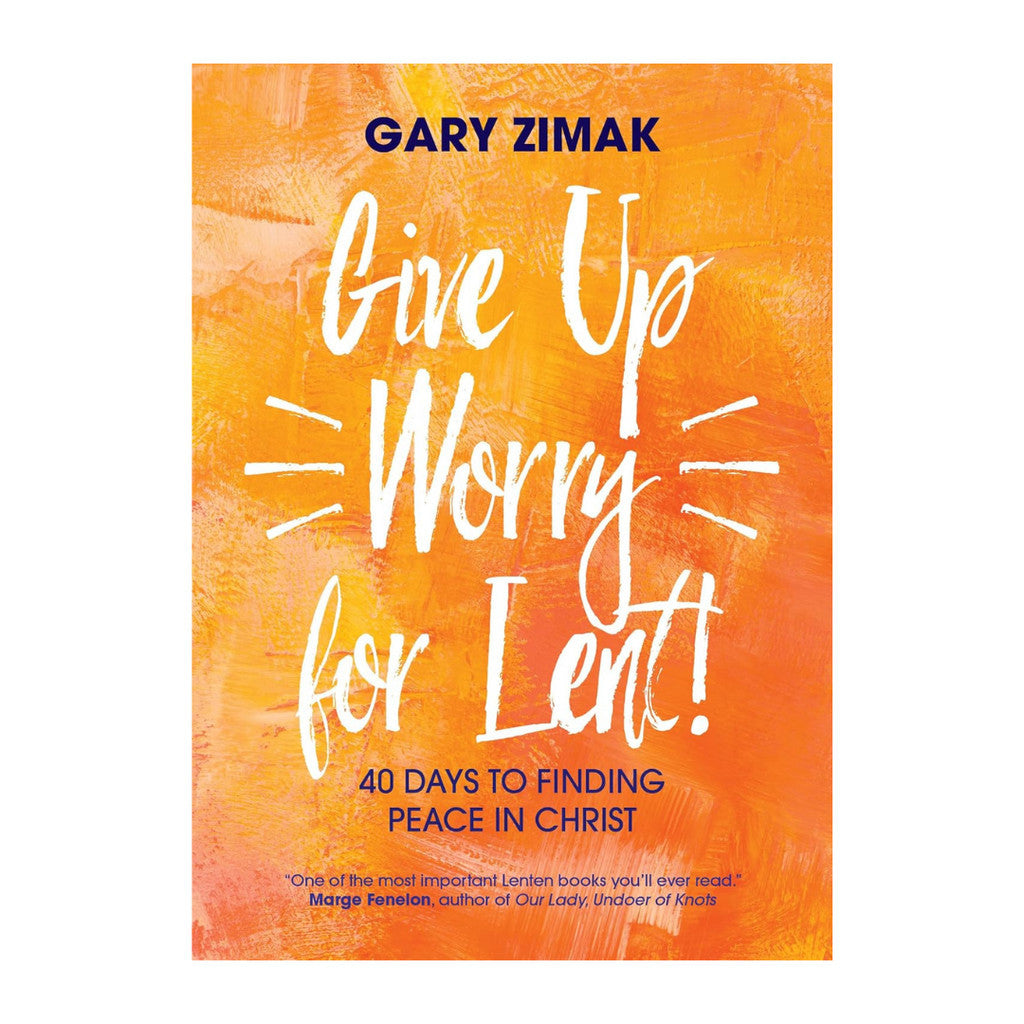 Give Up Worry for Lent: 40 Days to Finding Peace in Christ By Gary Zimak