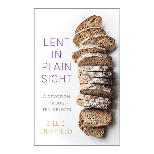 Lent in Plain Sight: A Devotion through Ten Objects By Jill J. Duffield