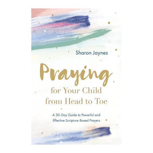 Praying For Your Child From Head To Toe by Sharon Jaynes