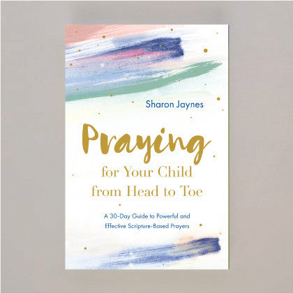 Praying For Your Child From Head To Toe by Sharon Jaynes